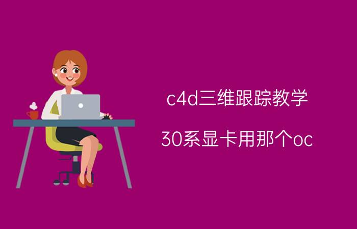 c4d三维跟踪教学 30系显卡用那个oc？